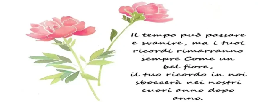 Come un bel fiore, il ricordo di (nome del defunto) sboccerà nei nostri cuori anno dopo anno.